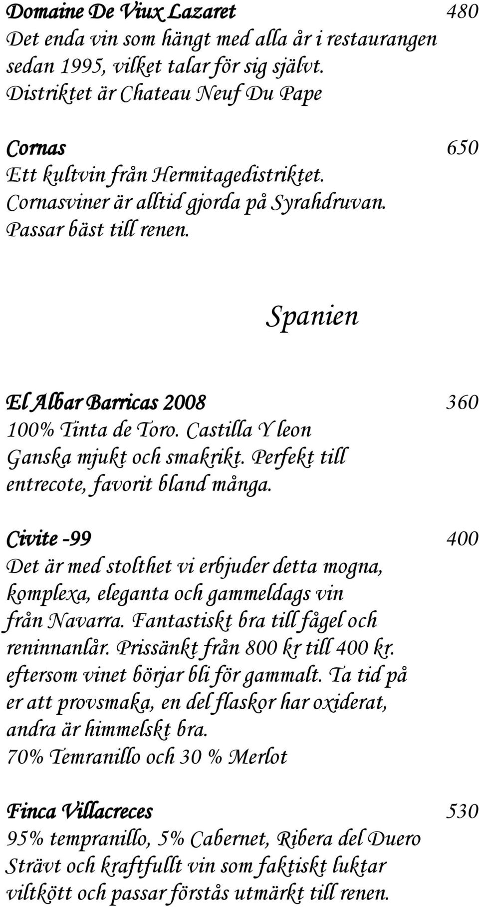 Spanien El Albar Barricas 2008 360 100% Tinta de Toro. Castilla Y leon Ganska mjukt och smakrikt. Perfekt till entrecote, favorit bland många.