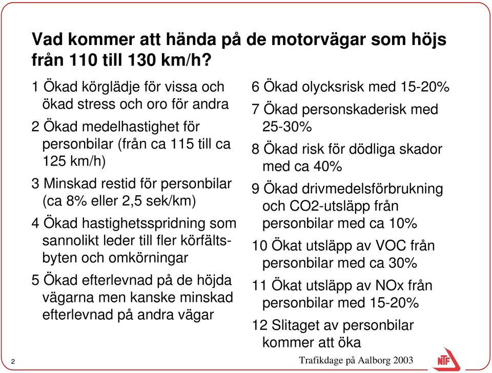 sek/km) 4 Ökad hastighetsspridning som sannolikt leder till fler körfältsbyten och omkörningar 5 Ökad efterlevnad på de höjda vägarna men kanske minskad efterlevnad på andra vägar 6 Ökad