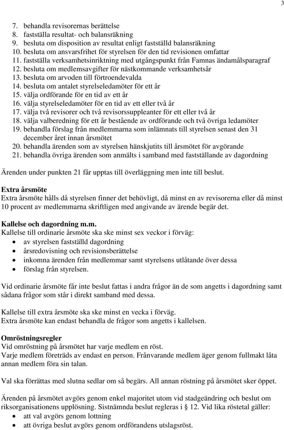 besluta om medlemsavgifter för nästkommande verksamhetsår 13. besluta om arvoden till förtroendevalda 14. besluta om antalet styrelseledamöter för ett år 15. välja ordförande för en tid av ett år 16.