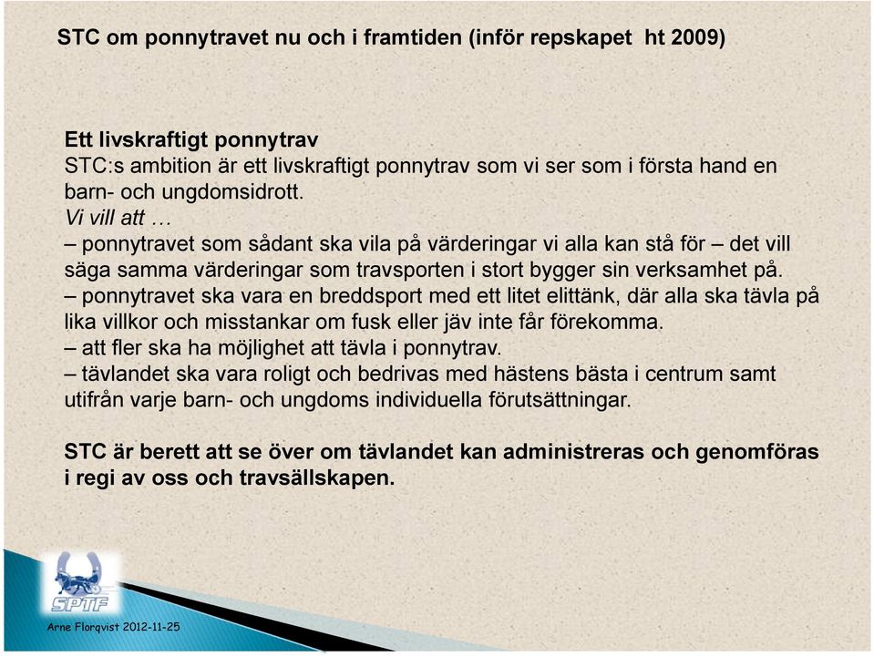 ponnytravet ska vara en breddsport med ett litet elittänk, där alla ska tävla på lika villkor och misstankar om fusk eller jäv inte får förekomma. att fler ska ha möjlighet att tävla i ponnytrav.