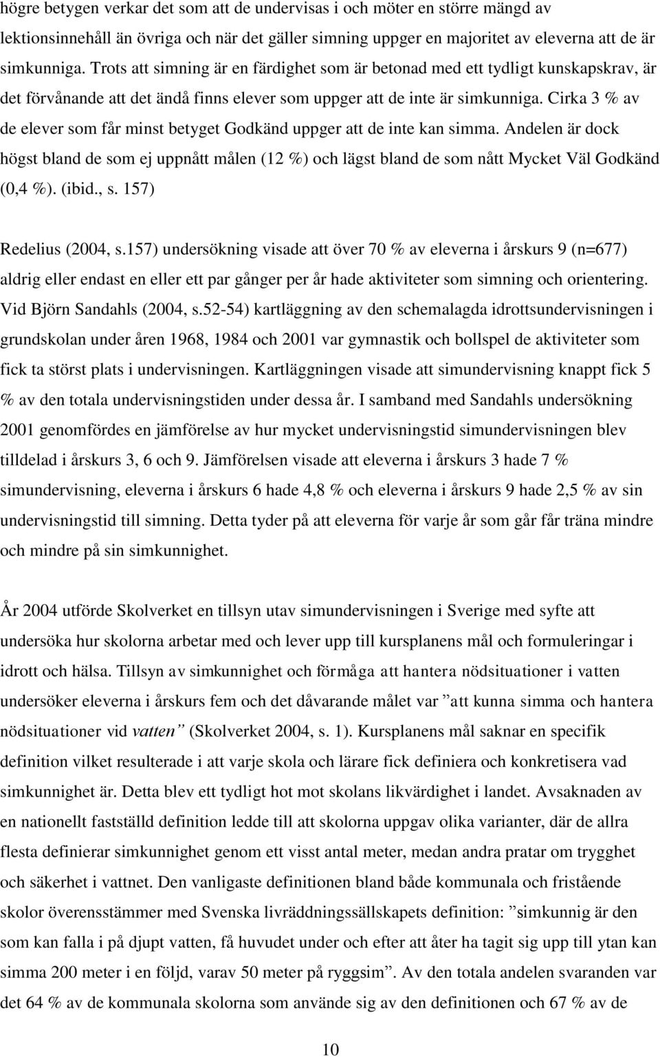 Cirka 3 % av de elever som får minst betyget Godkänd uppger att de inte kan simma. Andelen är dock högst bland de som ej uppnått målen (12 %) och lägst bland de som nått Mycket Väl Godkänd (0,4 %).