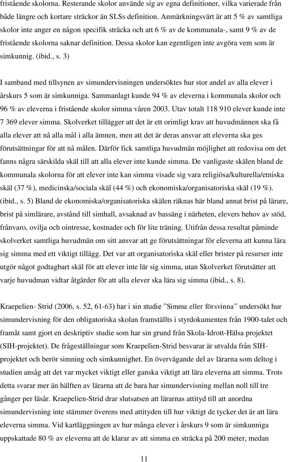 Dessa skolor kan egentligen inte avgöra vem som är simkunnig. (ibid., s. 3) I samband med tillsynen av simundervisningen undersöktes hur stor andel av alla elever i årskurs 5 som är simkunniga.