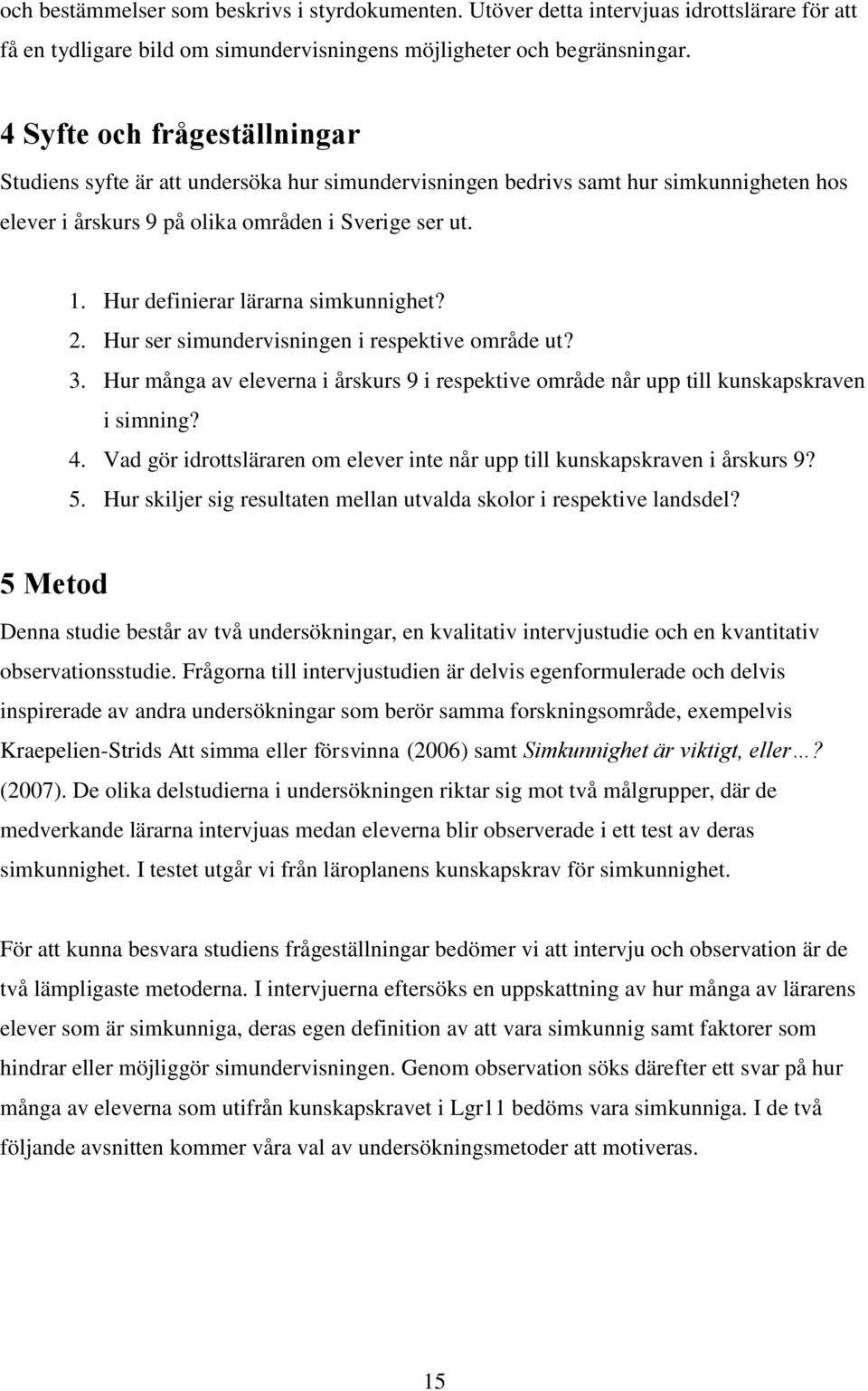 Hur definierar lärarna simkunnighet? 2. Hur ser simundervisningen i respektive område ut? 3. Hur många av eleverna i årskurs 9 i respektive område når upp till kunskapskraven i simning? 4.