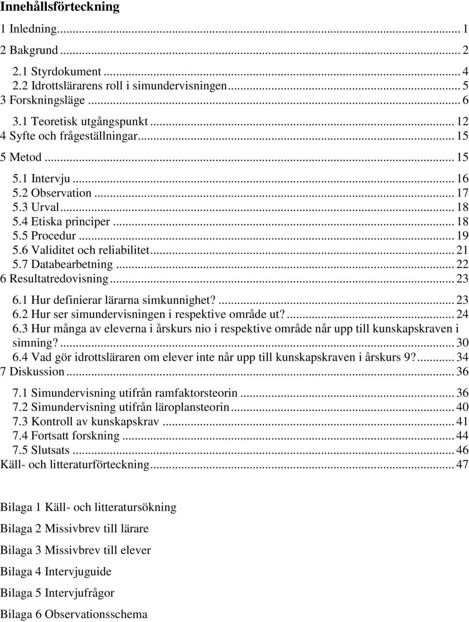 7 Databearbetning... 22 6 Resultatredovisning... 23 6.1 Hur definierar lärarna simkunnighet?... 23 6.2 Hur ser simundervisningen i respektive område ut?... 24 6.