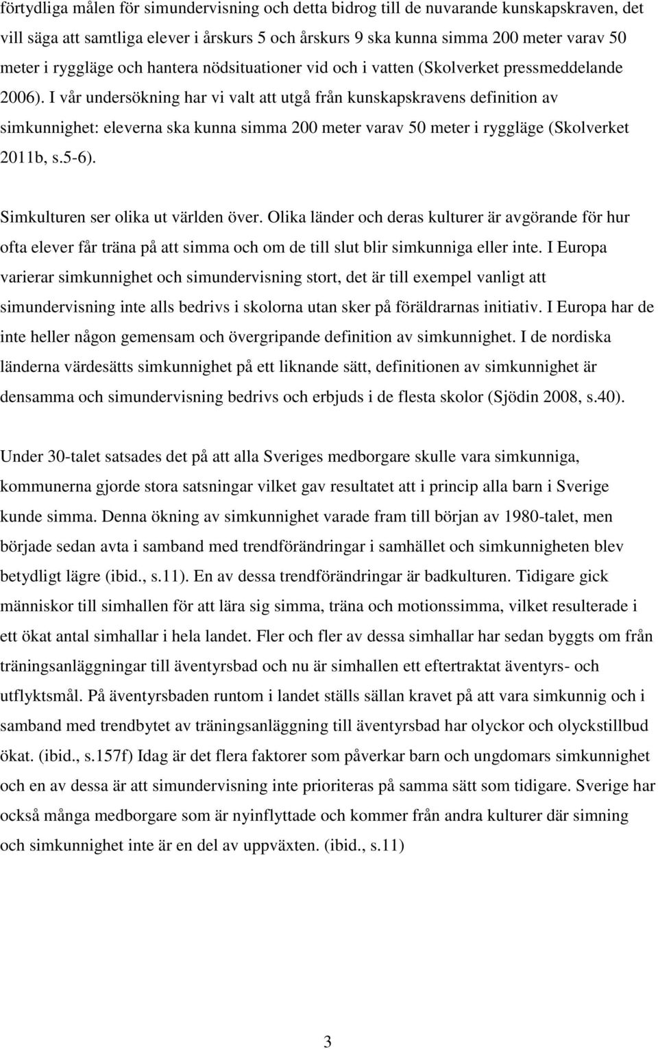 I vår undersökning har vi valt att utgå från kunskapskravens definition av simkunnighet: eleverna ska kunna simma 200 meter varav 50 meter i ryggläge (Skolverket 2011b, s.5-6).