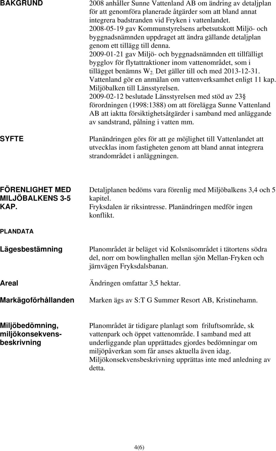 2009-01-21 gav Miljö- och byggnadsnämnden ett tillfälligt bygglov för flytattraktioner inom vattenområdet, som i tillägget benämns W 2. Det gäller till och med 2013-12-31.