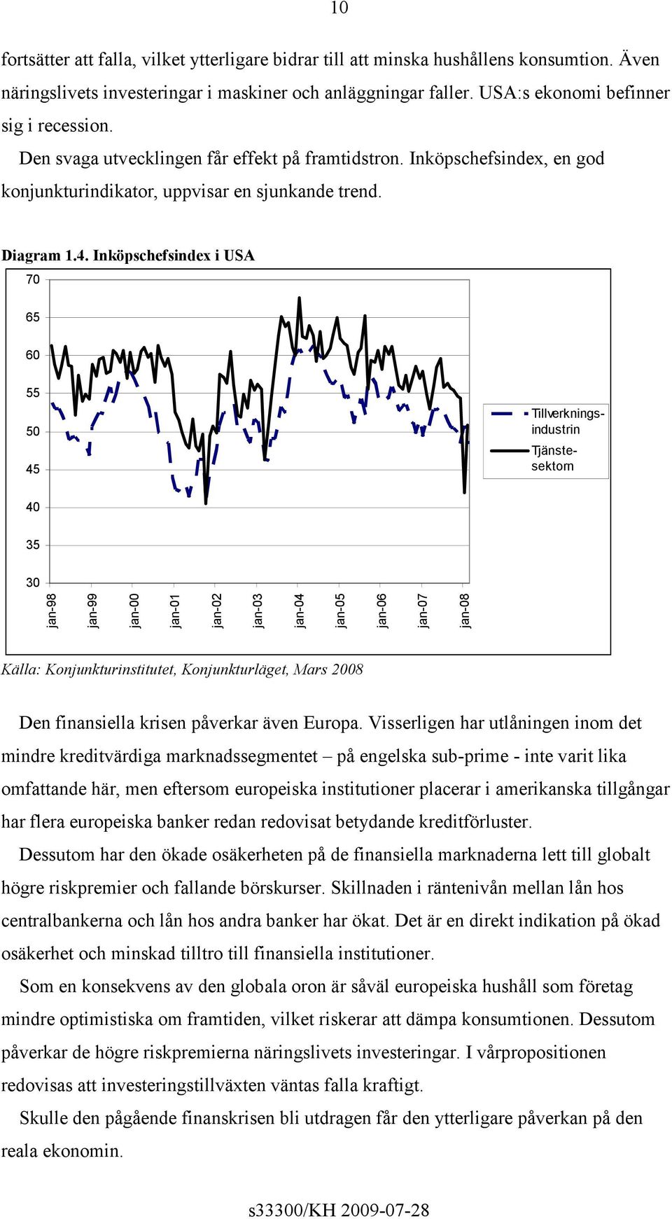 Inköpschefsindex i USA 70 65 60 55 50 45 Tillverkningsindustrin Tjänstesektorn 40 35 30 jan-98 jan-99 jan-00 jan-01 jan-02 jan-03 jan-04 jan-05 jan-06 jan-07 jan-08 Källa: Konjunkturinstitutet,