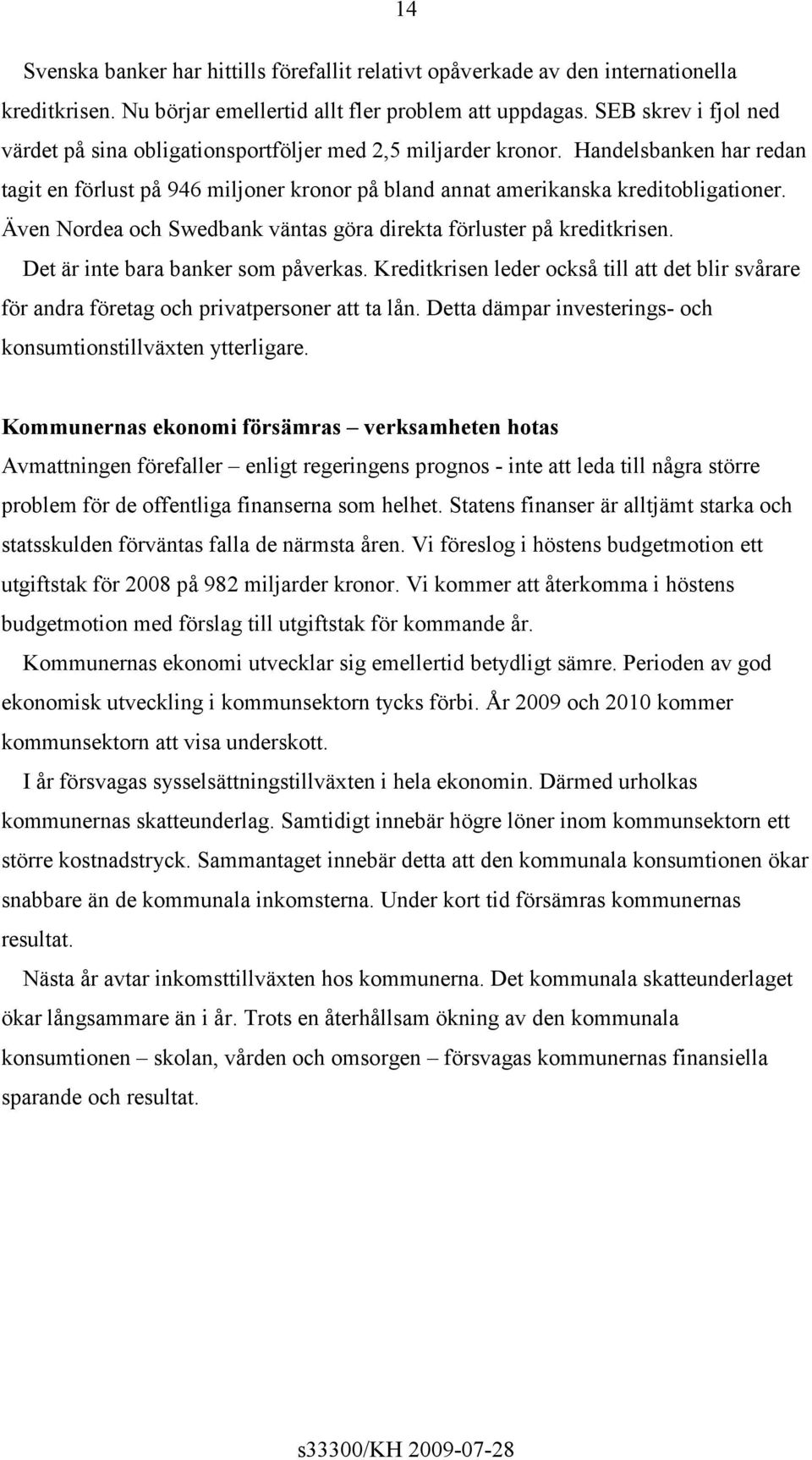 Även Nordea och Swedbank väntas göra direkta förluster på kreditkrisen. Det är inte bara banker som påverkas.