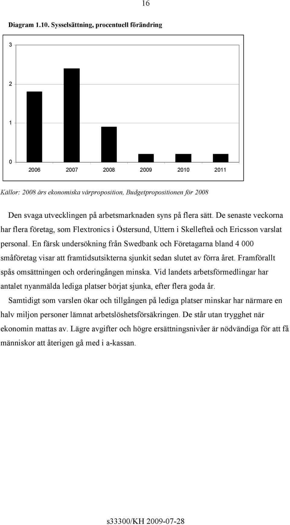 flera sätt. De senaste veckorna har flera företag, som Flextronics i Östersund, Uttern i Skellefteå och Ericsson varslat personal.