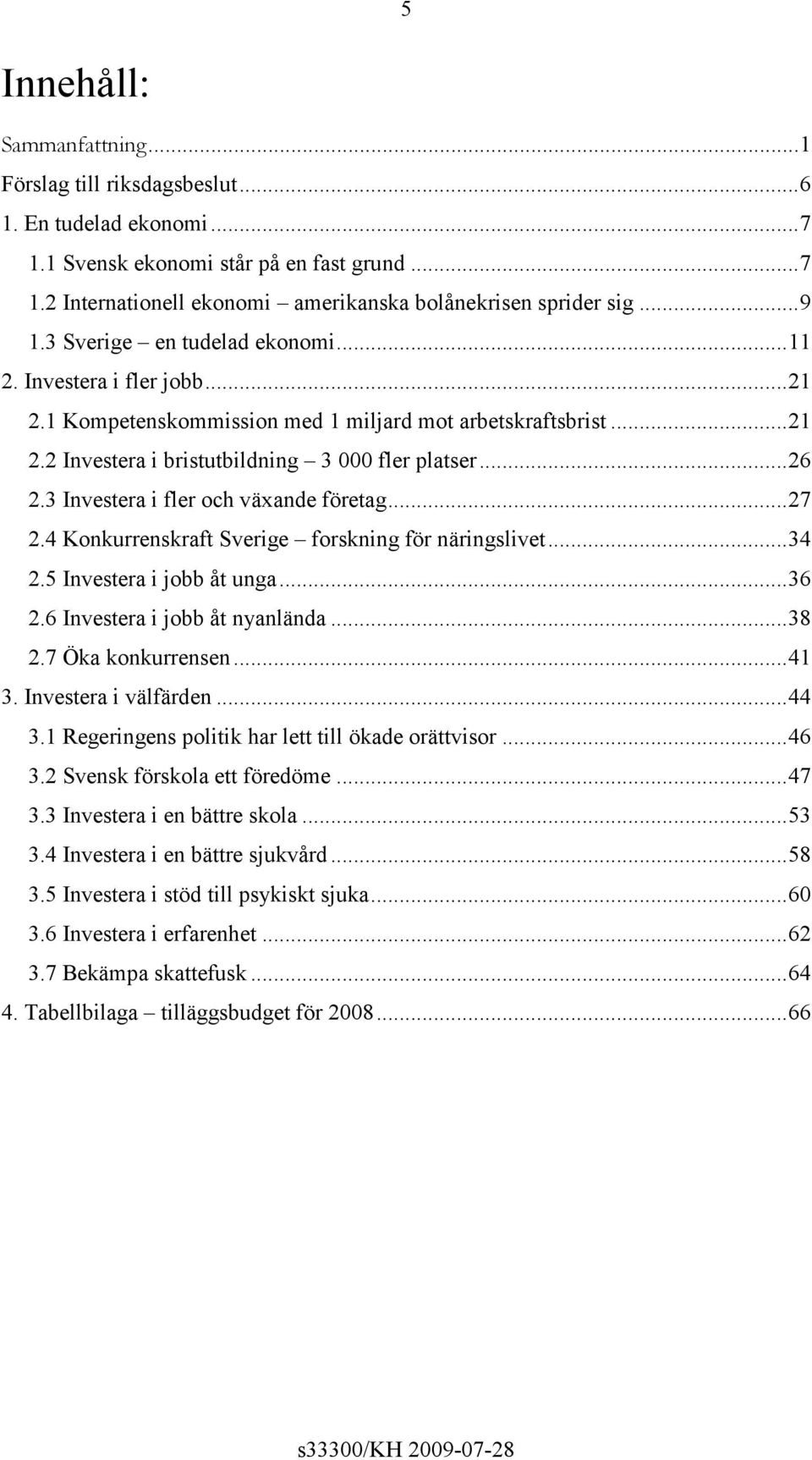 3 Investera i fler och växande företag...27 2.4 Konkurrenskraft Sverige forskning för näringslivet...34 2.5 Investera i jobb åt unga...36 2.6 Investera i jobb åt nyanlända...38 2.7 Öka konkurrensen.