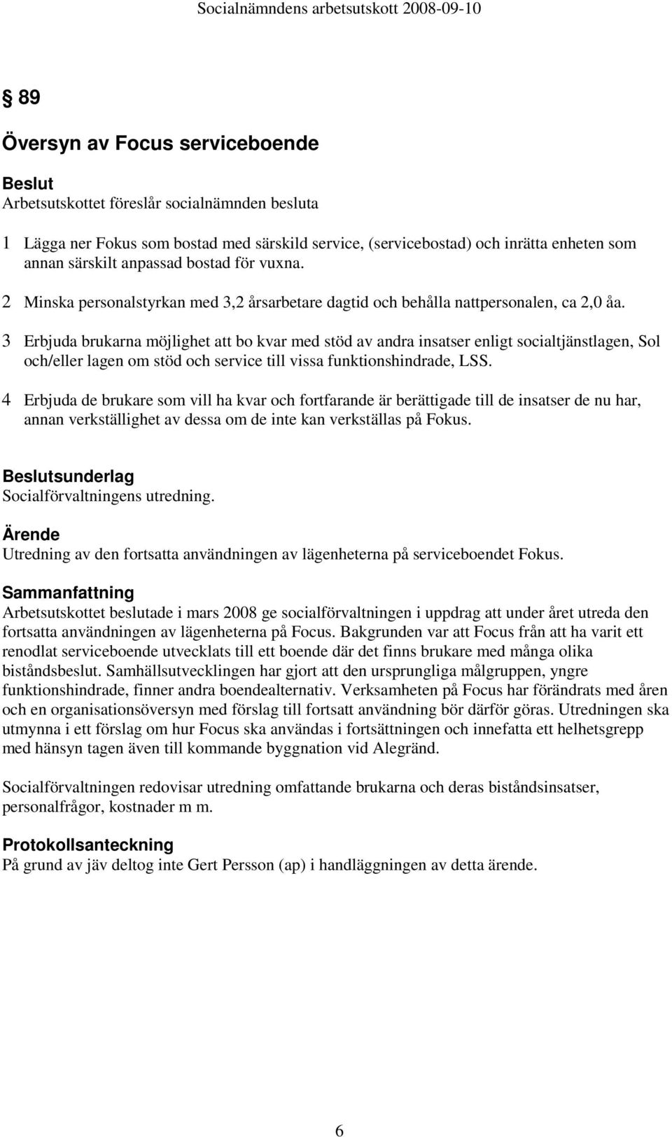 3 Erbjuda brukarna möjlighet att bo kvar med stöd av andra insatser enligt socialtjänstlagen, Sol och/eller lagen om stöd och service till vissa funktionshindrade, LSS.