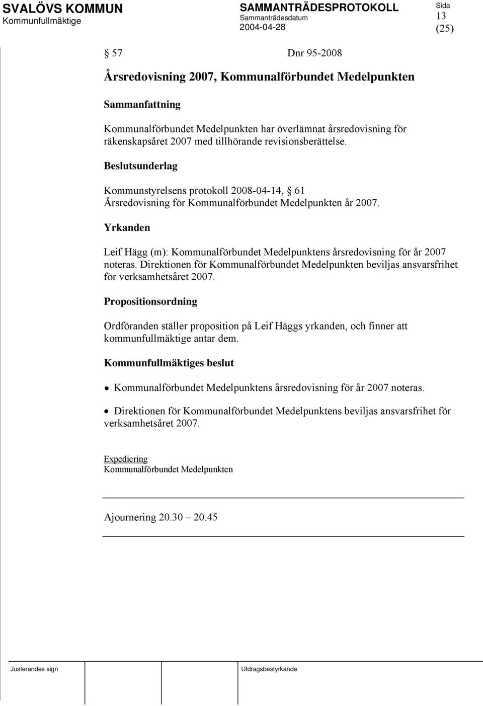 Direktionen för Kommunalförbundet Medelpunkten beviljas ansvarsfrihet för verksamhetsåret 2007. Ordföranden ställer proposition på Leif Häggs yrkanden, och finner att kommunfullmäktige antar dem.