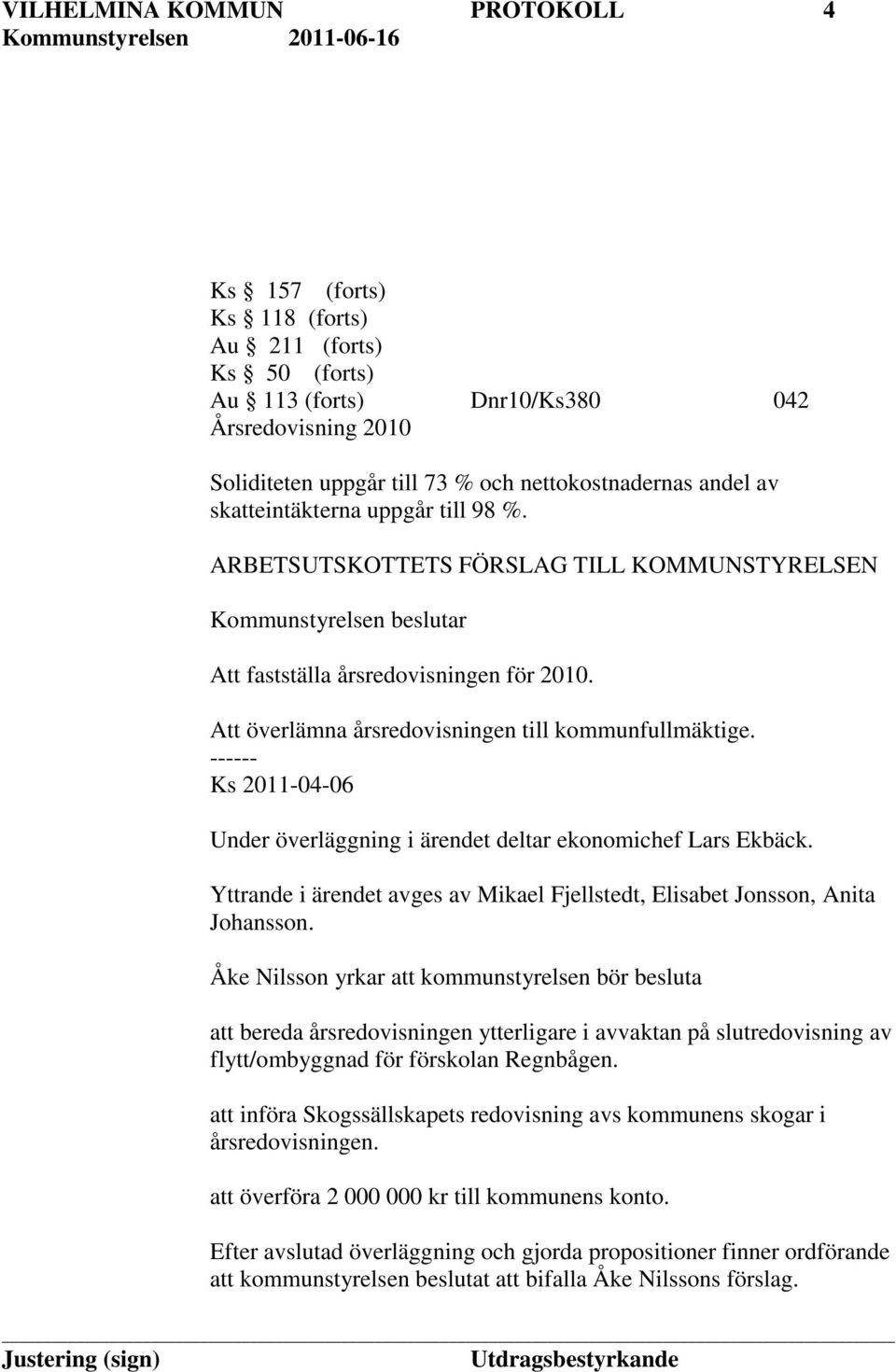 ------ Ks 2011-04-06 Under överläggning i ärendet deltar ekonomichef Lars Ekbäck. Yttrande i ärendet avges av Mikael Fjellstedt, Elisabet Jonsson, Anita Johansson.