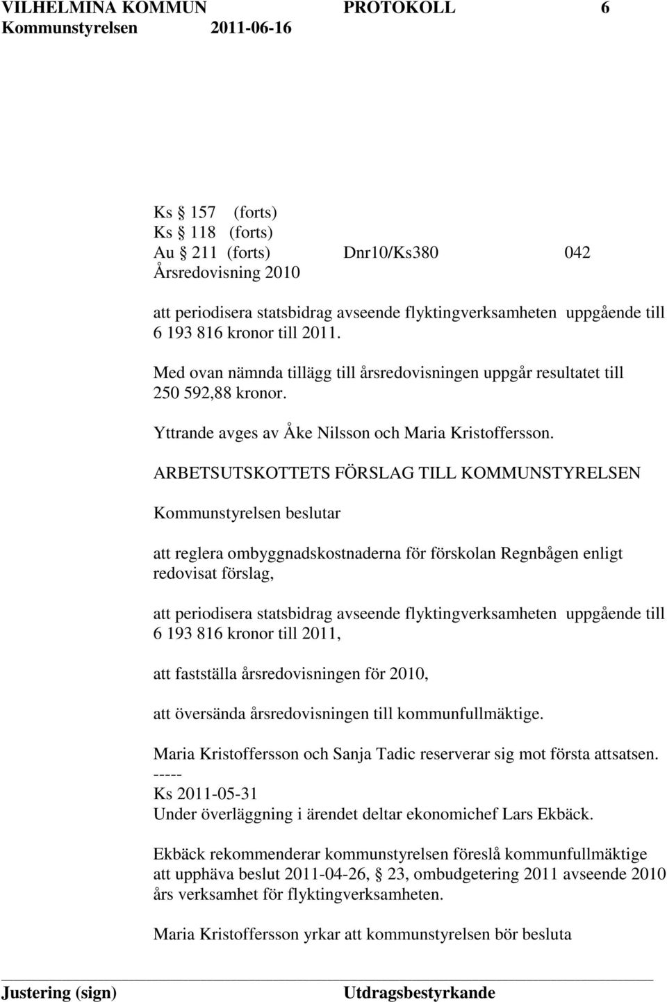 ARBETSUTSKOTTETS FÖRSLAG TILL KOMMUNSTYRELSEN Kommunstyrelsen beslutar att reglera ombyggnadskostnaderna för förskolan Regnbågen enligt redovisat förslag, att periodisera statsbidrag avseende