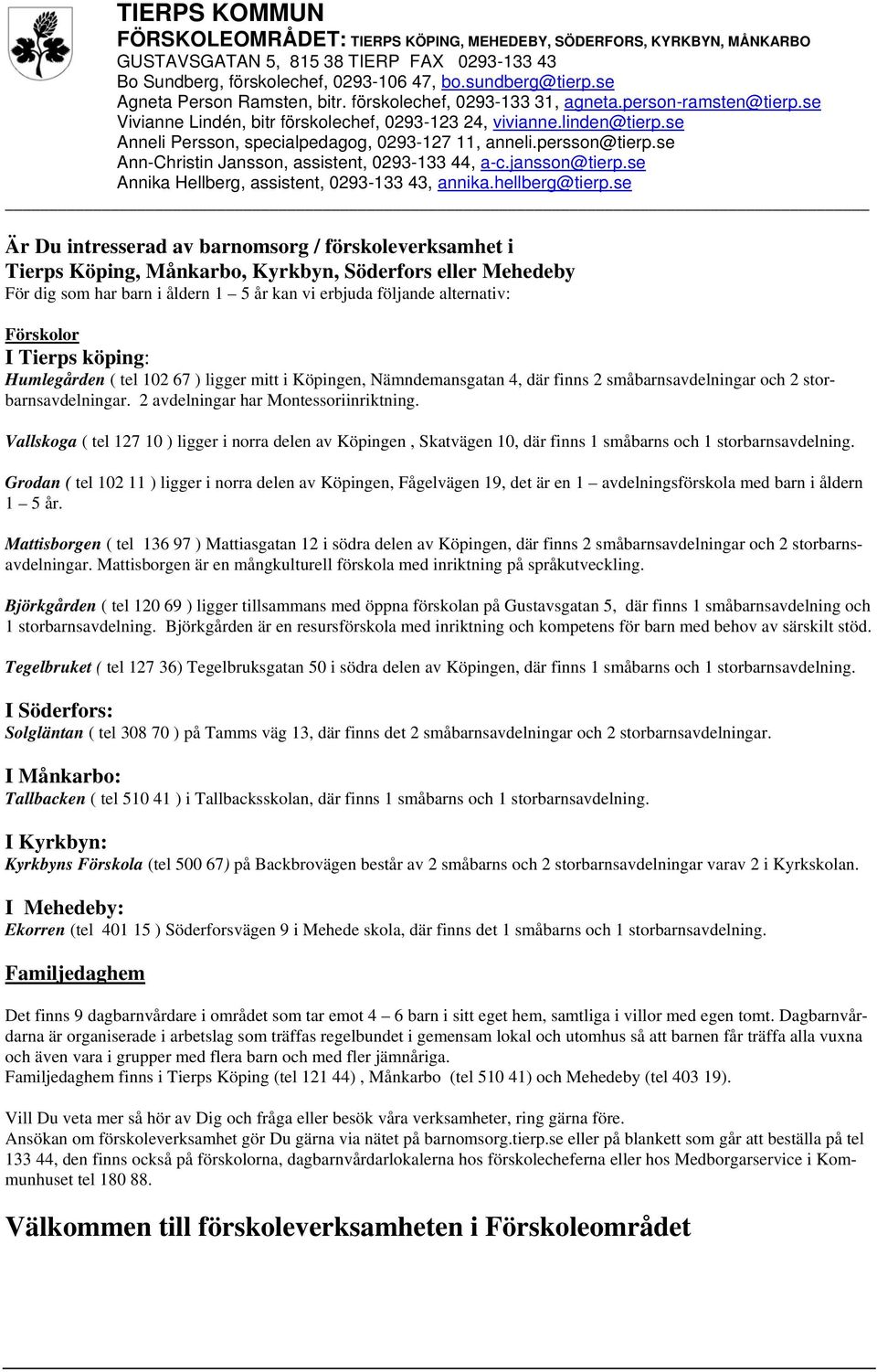 se Anneli Persson, specialpedagog, 0293-127 11, anneli.persson@tierp.se Ann-Christin Jansson, assistent, 0293-133 44, a-c.jansson@tierp.se Annika Hellberg, assistent, 0293-133 43, annika.