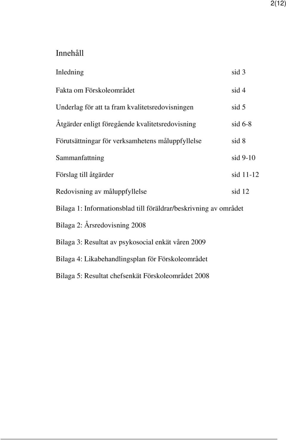 sid 11-12 Redovisning av måluppfyllelse sid 12 Bilaga 1: Informationsblad till föräldrar/beskrivning av området Bilaga 2: Årsredovisning 2008