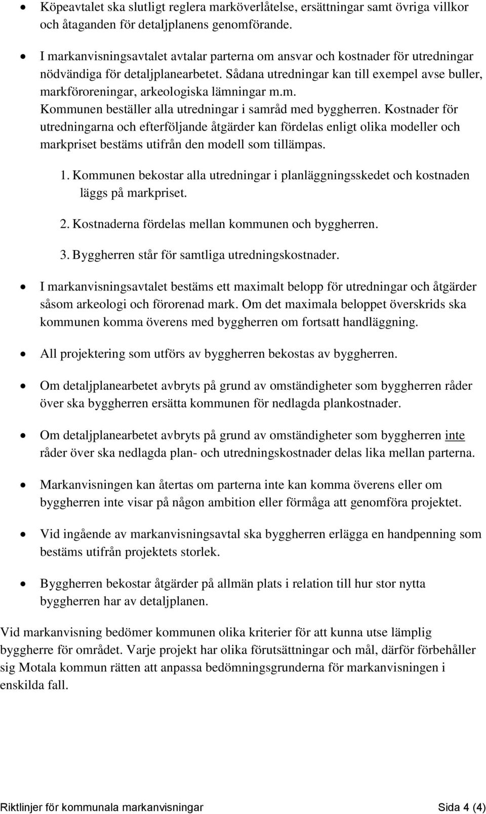 Sådana utredningar kan till exempel avse buller, markföroreningar, arkeologiska lämningar m.m. Kommunen beställer alla utredningar i samråd med byggherren.