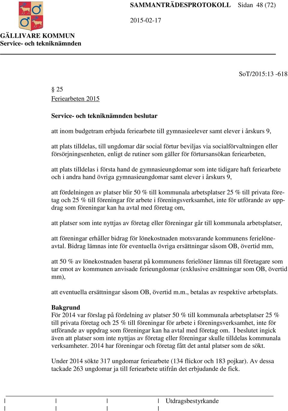 gymnasieungdomar som inte tidigare haft feriearbete och i andra hand övriga gymnasieungdomar samt elever i årskurs 9, att fördelningen av platser blir 50 % till kommunala arbetsplatser 25 % till