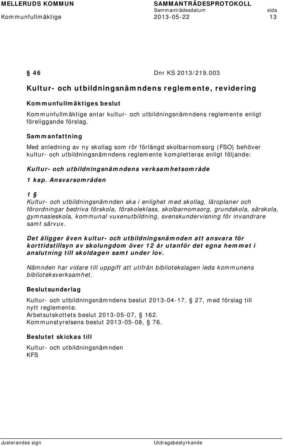 Sammanfattning Med anledning av ny skollag som rör förlängd skolbarnomsorg (FSO) behöver kultur- och utbildningsnämndens reglemente kompletteras enligt följande: Kultur- och utbildningsnämndens