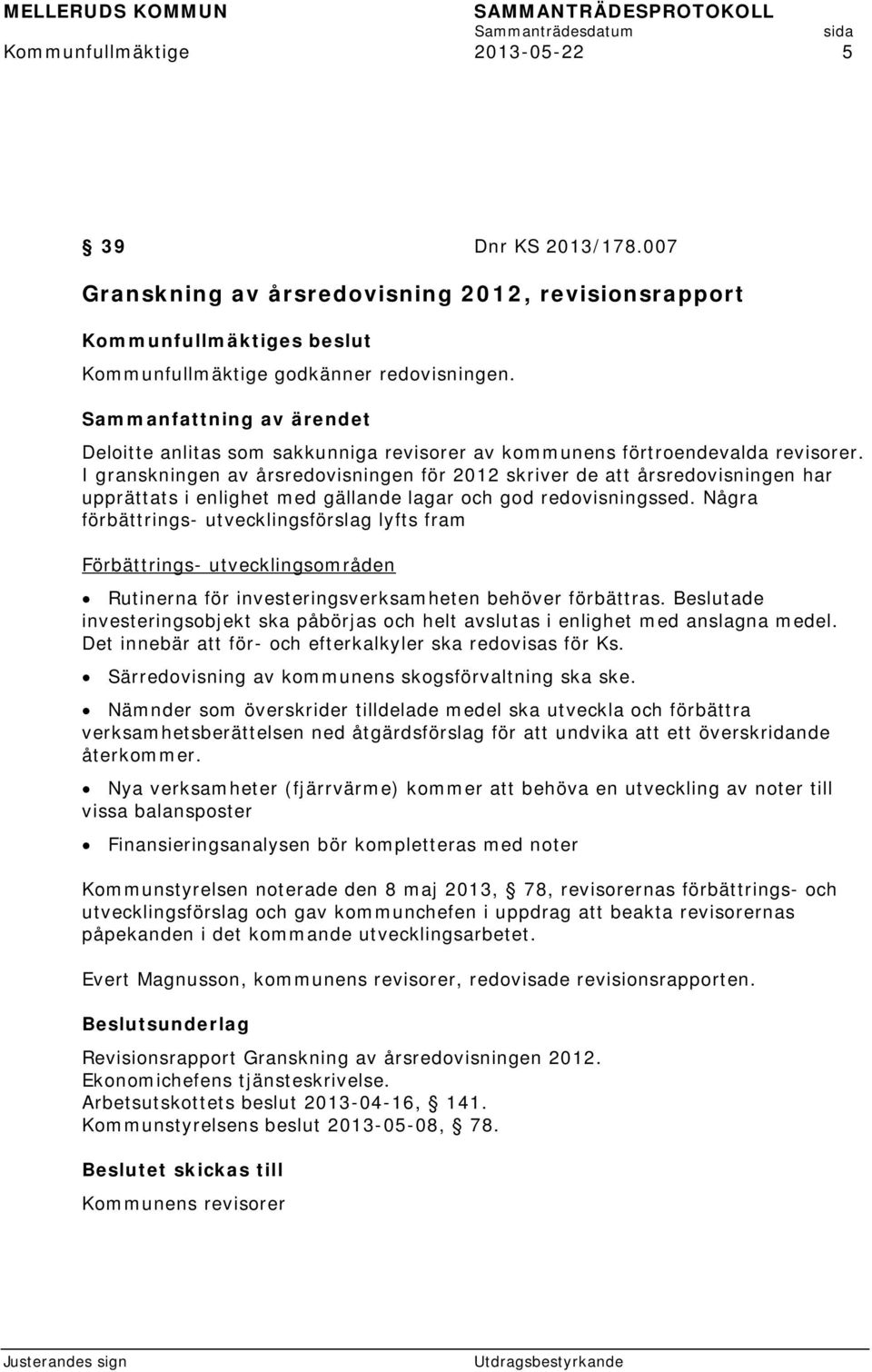 I granskningen av årsredovisningen för 2012 skriver de att årsredovisningen har upprättats i enlighet med gällande lagar och god redovisningssed.