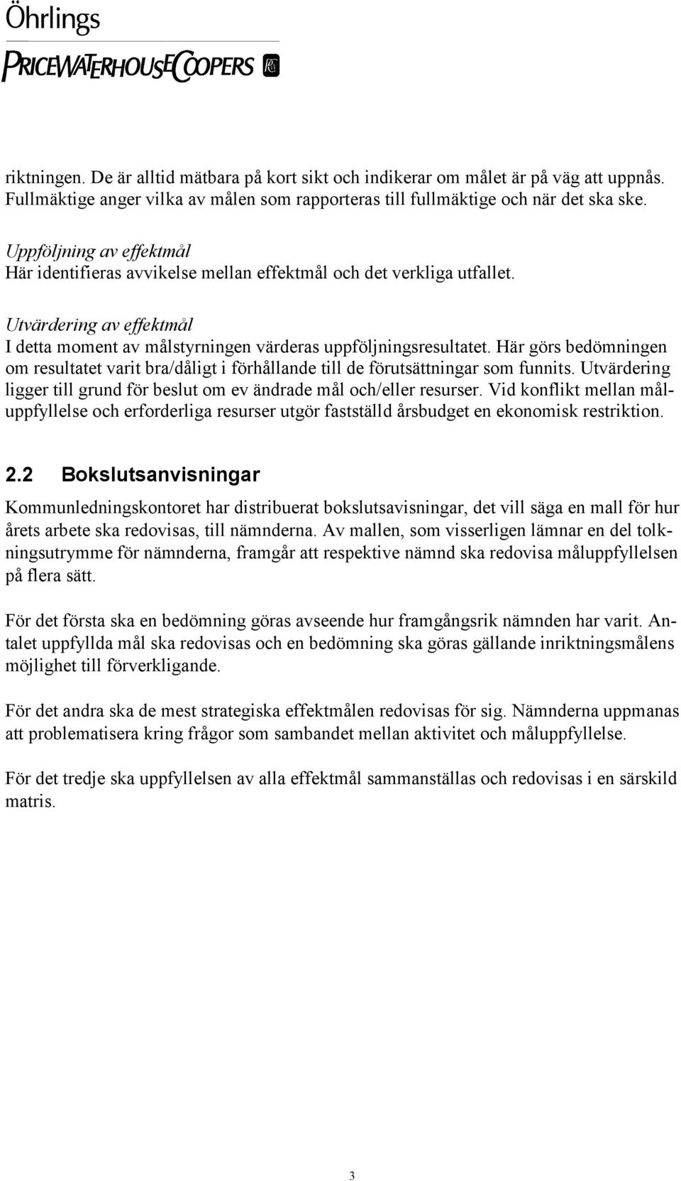 Här görs bedömningen om resultatet varit bra/dåligt i förhållande till de förutsättningar som funnits. Utvärdering ligger till grund för beslut om ev ändrade mål och/eller resurser.