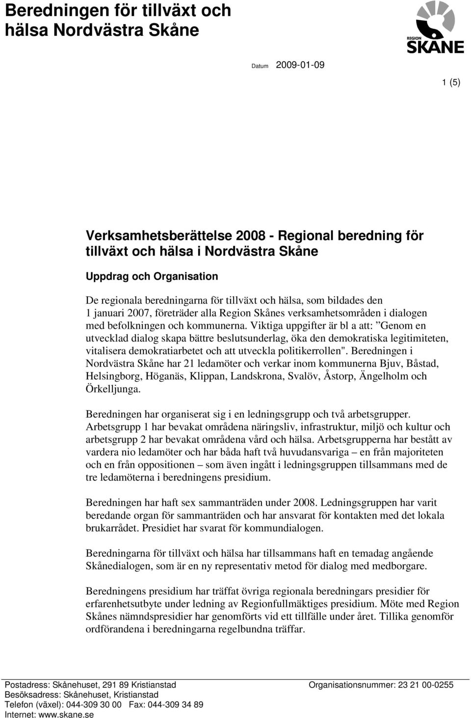 Viktiga uppgifter är bl a att: Genom en utvecklad dialog skapa bättre beslutsunderlag, öka den demokratiska legitimiteten, vitalisera demokratiarbetet och att utveckla politikerrollen".