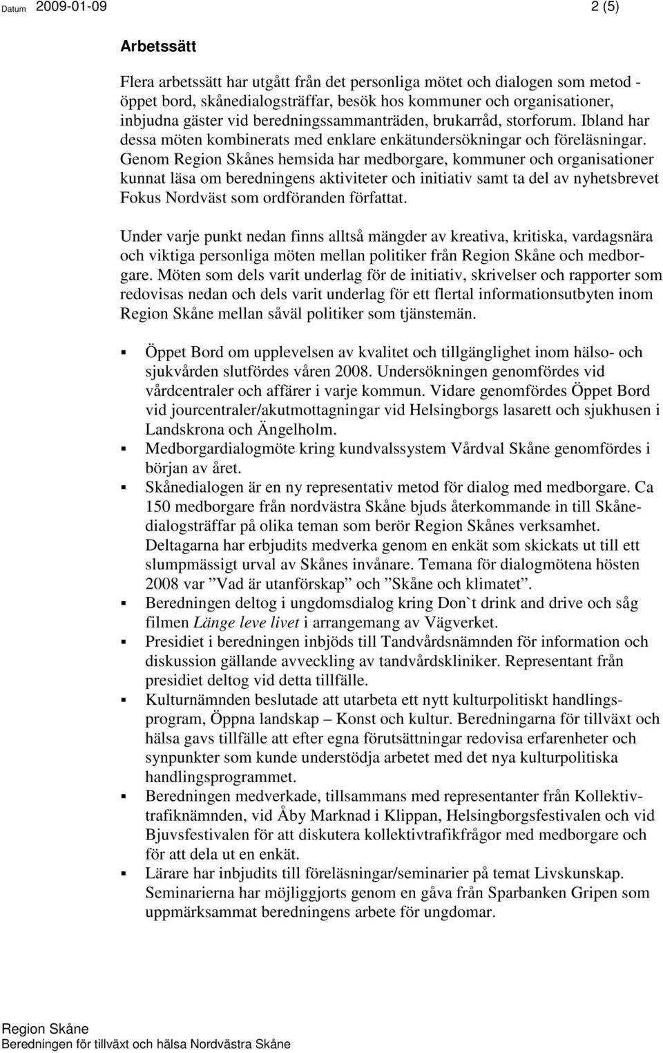 Genom s hemsida har medborgare, kommuner och organisationer kunnat läsa om beredningens aktiviteter och initiativ samt ta del av nyhetsbrevet Fokus Nordväst som ordföranden författat.