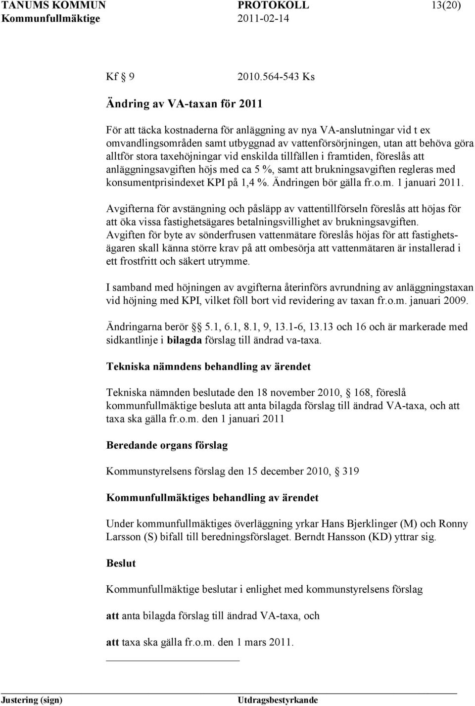 stora taxehöjningar vid enskilda tillfällen i framtiden, föreslås att anläggningsavgiften höjs med ca 5 %, samt att brukningsavgiften regleras med konsumentprisindexet KPI på 1,4 %.