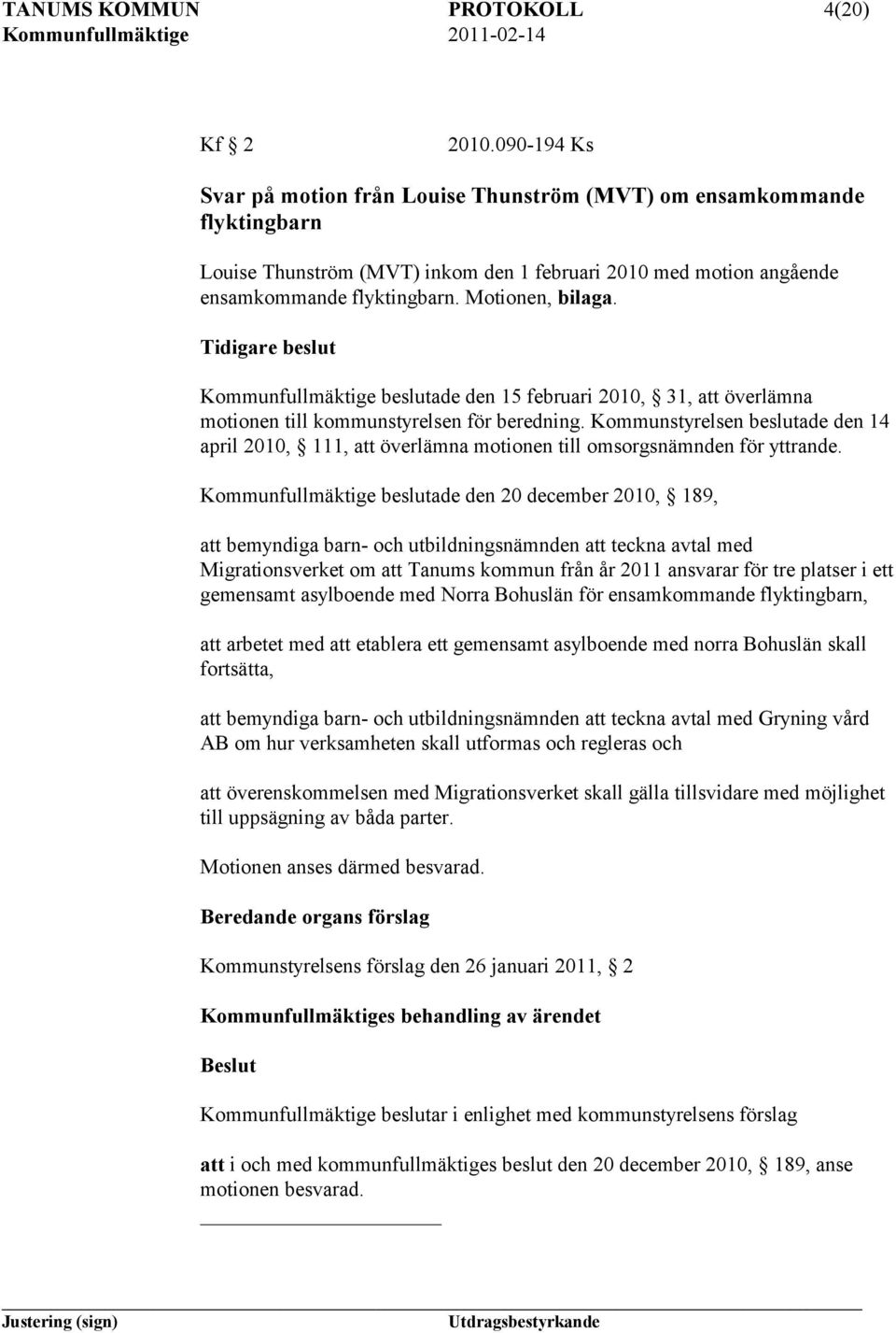 Tidigare beslut Kommunfullmäktige beslutade den 15 februari 2010, 31, att överlämna motionen till kommunstyrelsen för beredning.