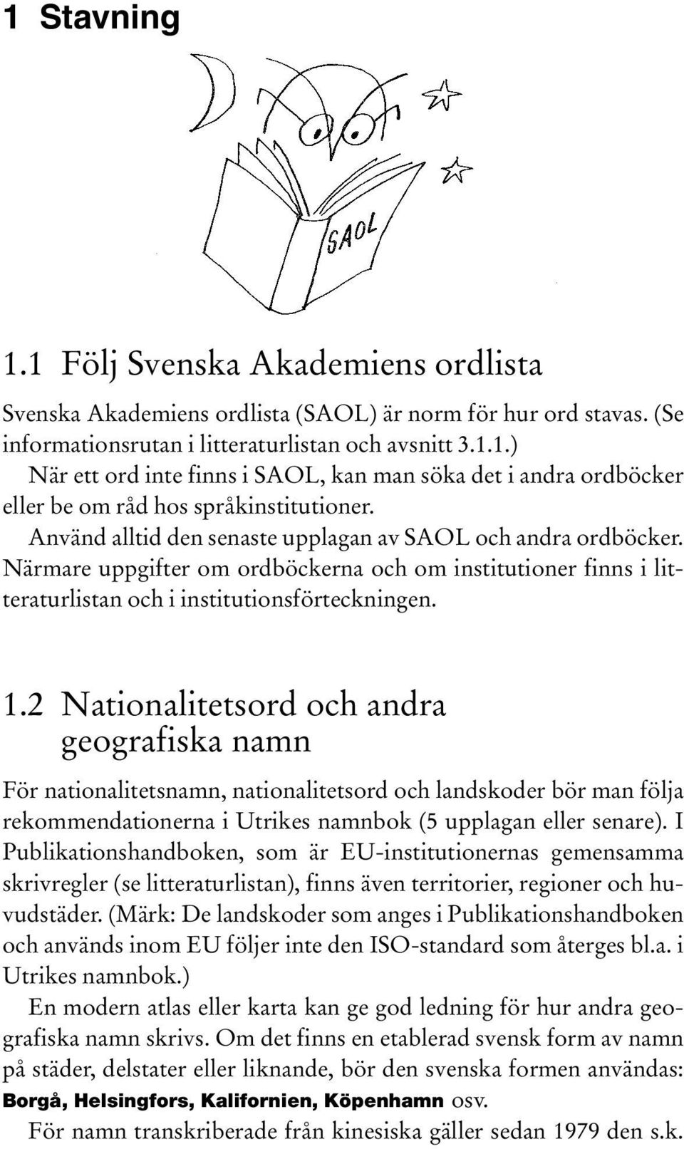 2 Nationalitetsord och andra geografiska namn För nationalitetsnamn, nationalitetsord och landskoder bör man följa rekommendationerna i Utrikes namnbok (5 upplagan eller senare).