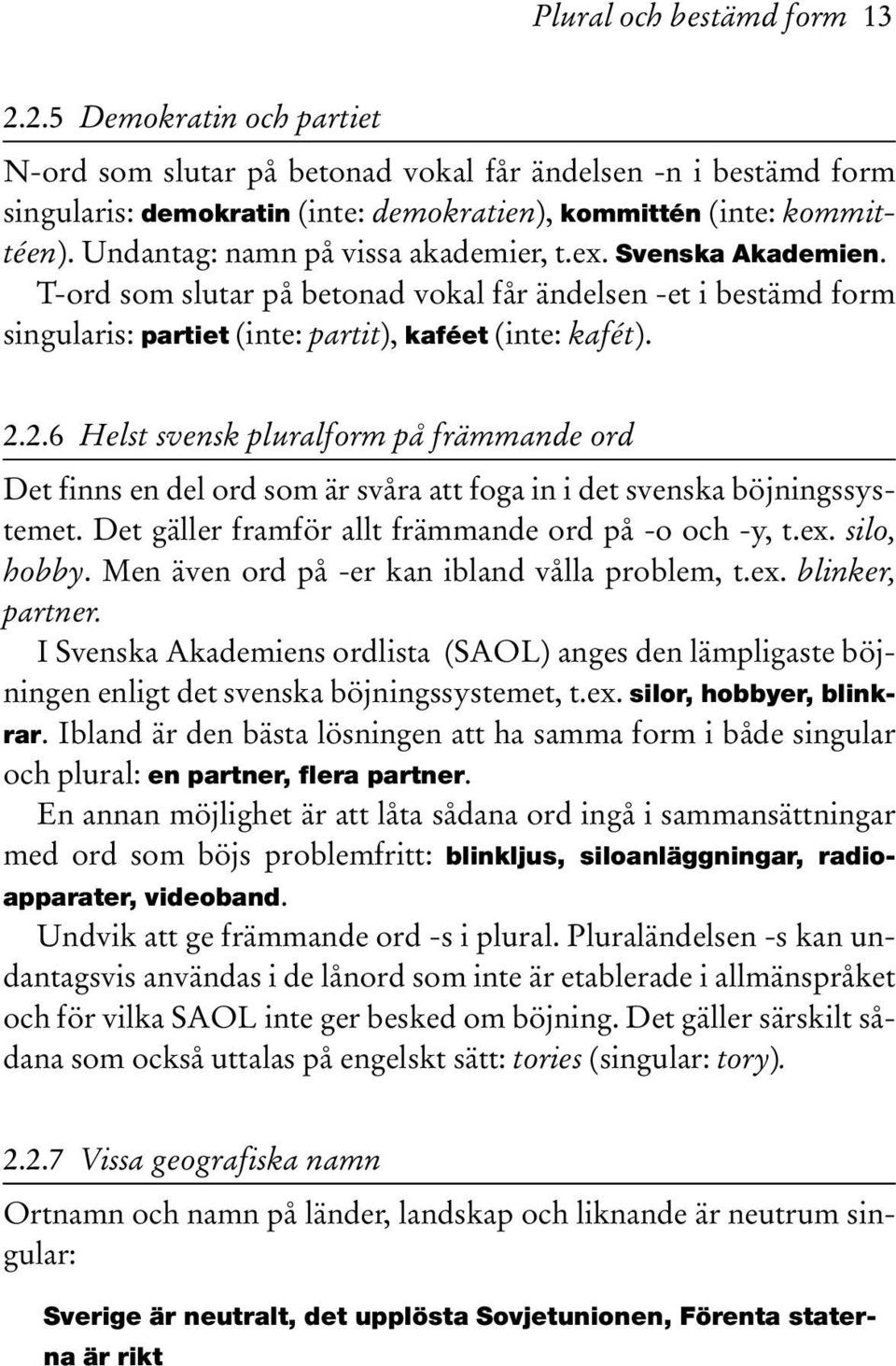 2.6 Helst svensk pluralform på främmande ord Det finns en del ord som är svåra att foga in i det svenska böjningssystemet. Det gäller framför allt främmande ord på -o och -y, t.ex. silo, hobby.