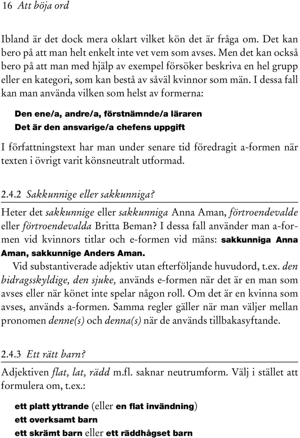 I dessa fall kan man använda vilken som helst av formerna: Den ene/a, andre/a, förstnämnde/a läraren Det är den ansvarige/a chefens uppgift I författningstext har man under senare tid föredragit