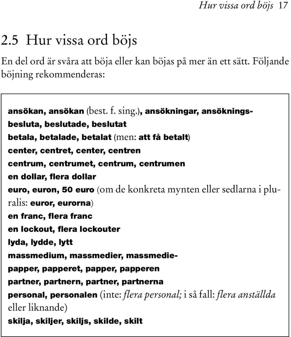 flera dollar euro, euron, 50 euro (om de konkreta mynten eller sedlarna i pluralis: euror, eurorna) en franc, flera franc en lockout, flera lockouter lyda, lydde, lytt massmedium,