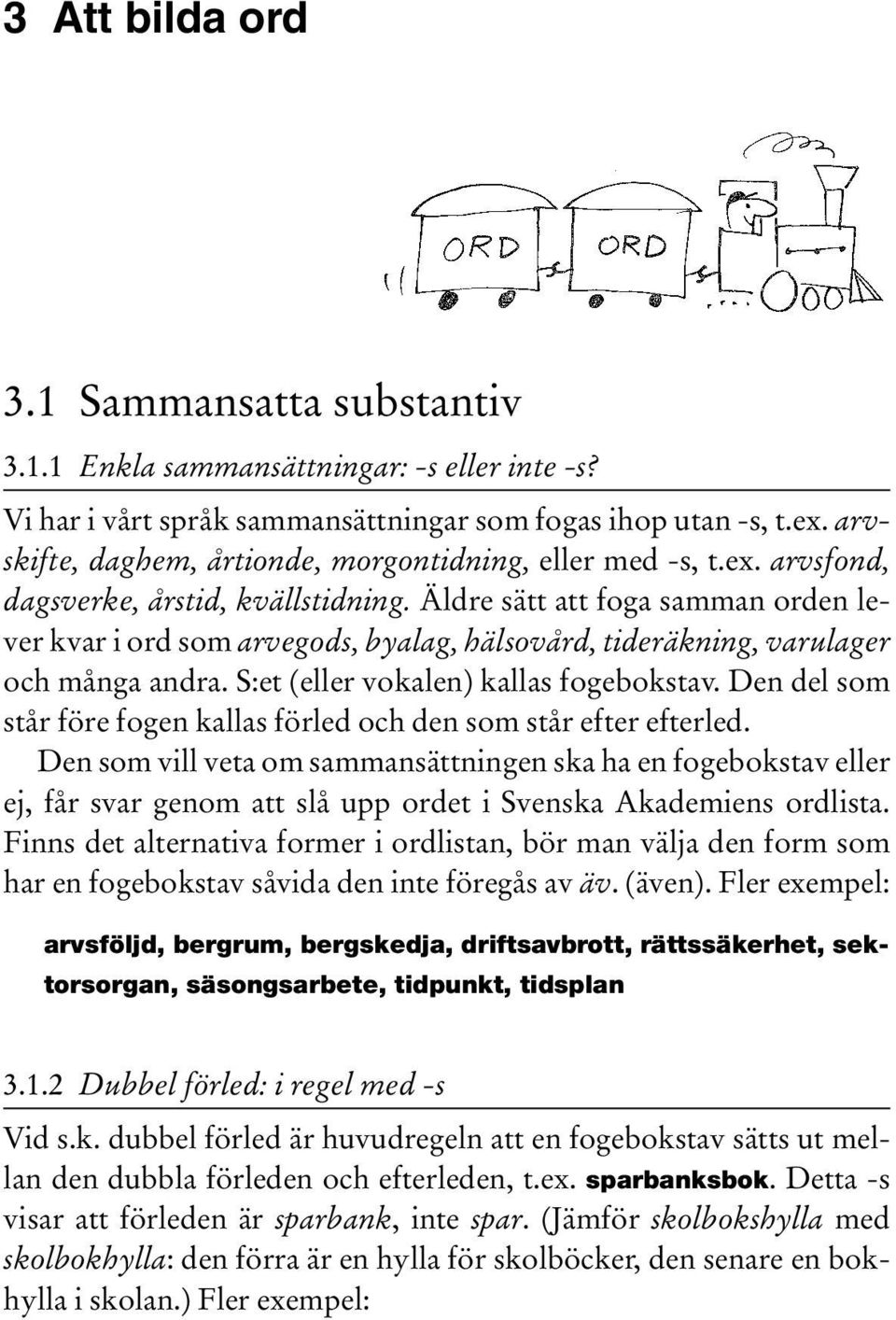 Äldre sätt att foga samman orden lever kvar i ord som arvegods, byalag, hälsovård, tideräkning, varulager och många andra. S:et (eller vokalen) kallas fogebokstav.