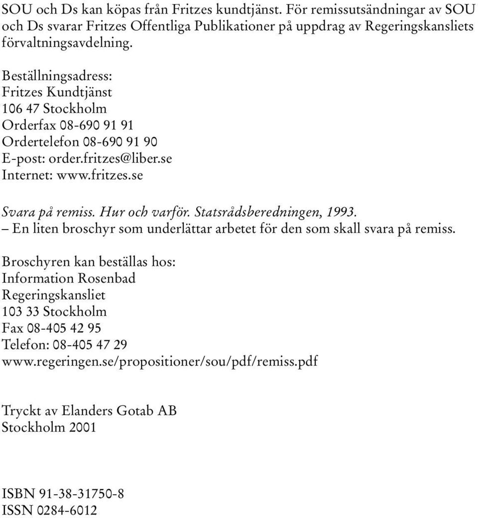 Hur och varför. Statsrådsberedningen, 1993. En liten broschyr som underlättar arbetet för den som skall svara på remiss.