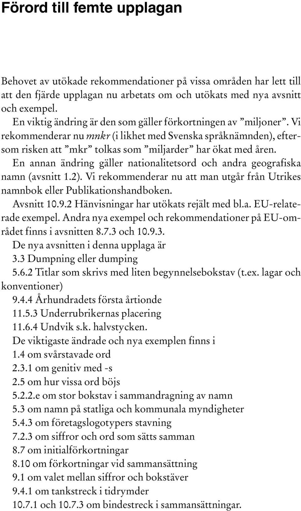 En annan ändring gäller nationalitetsord och andra geografiska namn (avsnitt 1.2). Vi rekommenderar nu att man utgår från Utrikes namnbok eller Publikationshandboken. Avsnitt 10.9.