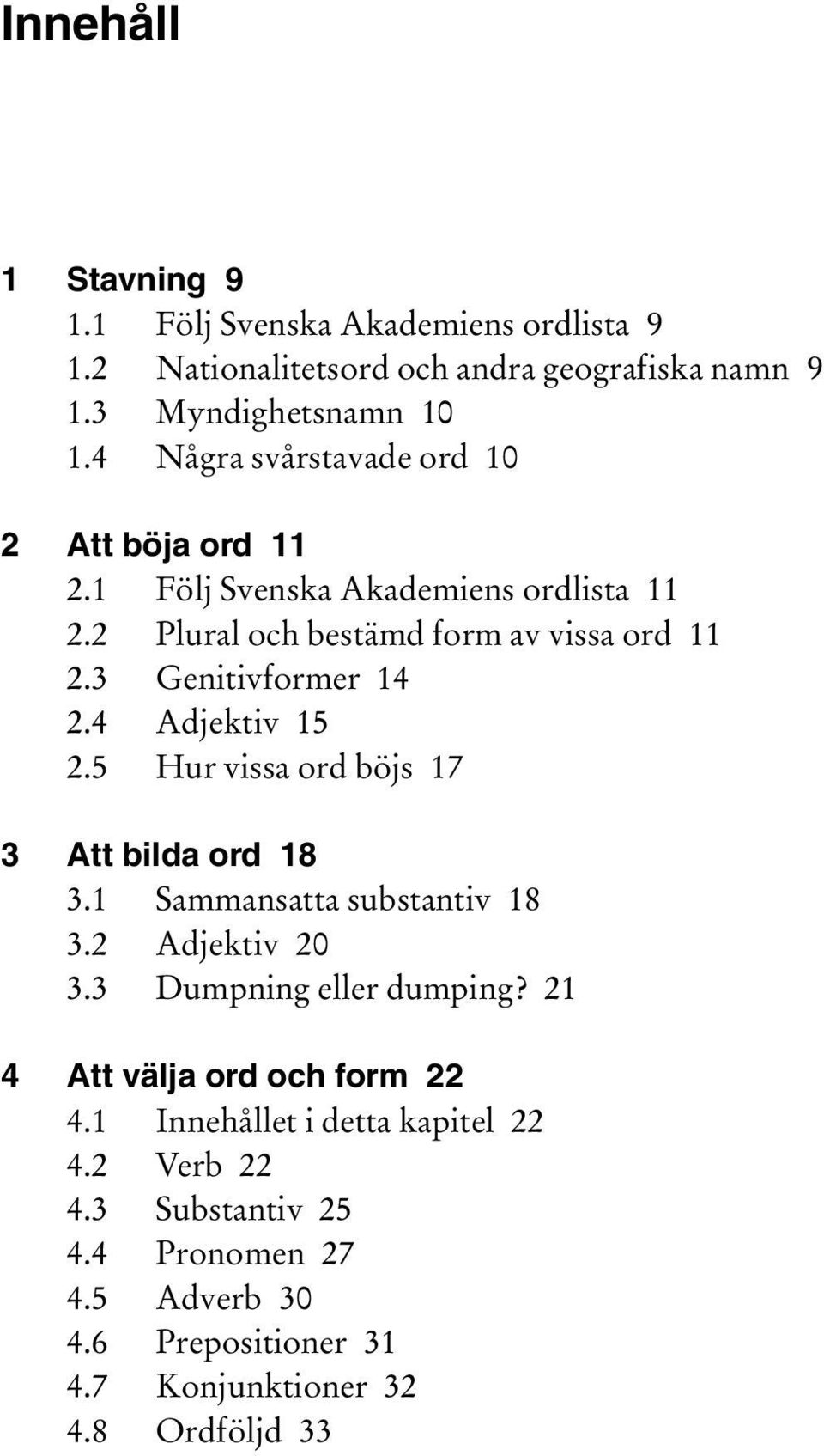 3 Genitivformer 14 2.4 Adjektiv 15 2.5 Hur vissa ord böjs 17 3 Att bilda ord 18 3.1 Sammansatta substantiv 18 3.2 Adjektiv 20 3.