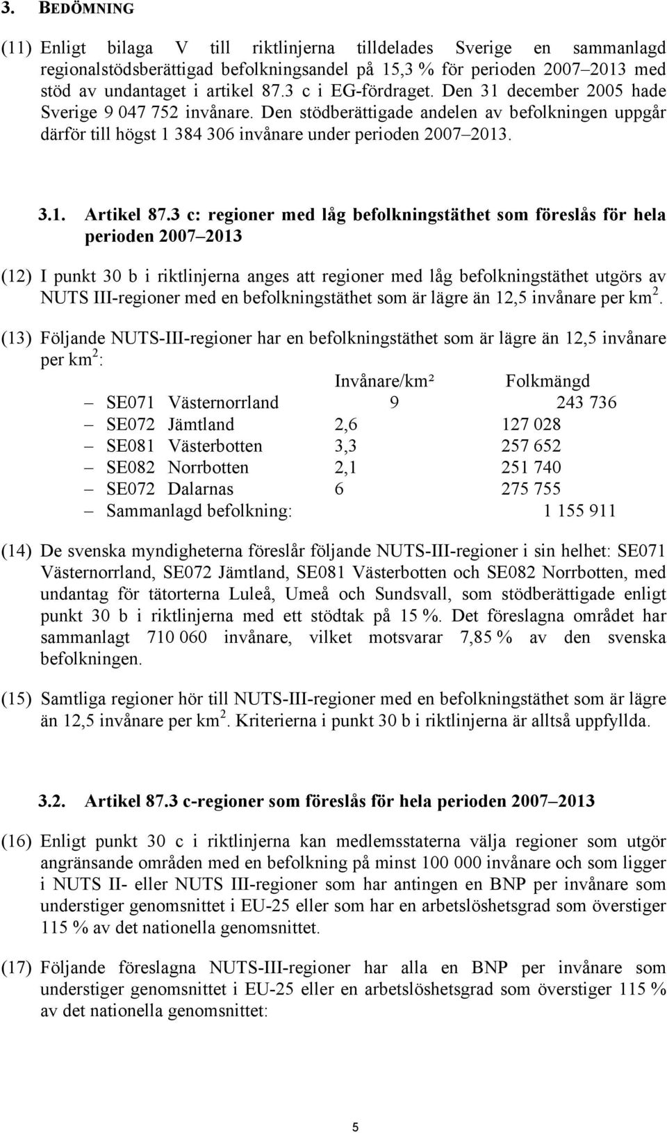 3 c: regioner med låg befolkningstäthet som föreslås för hela perioden 2007 2013 (12) I punkt 30 b i riktlinjerna anges att regioner med låg befolkningstäthet utgörs av NUTS III-regioner med en