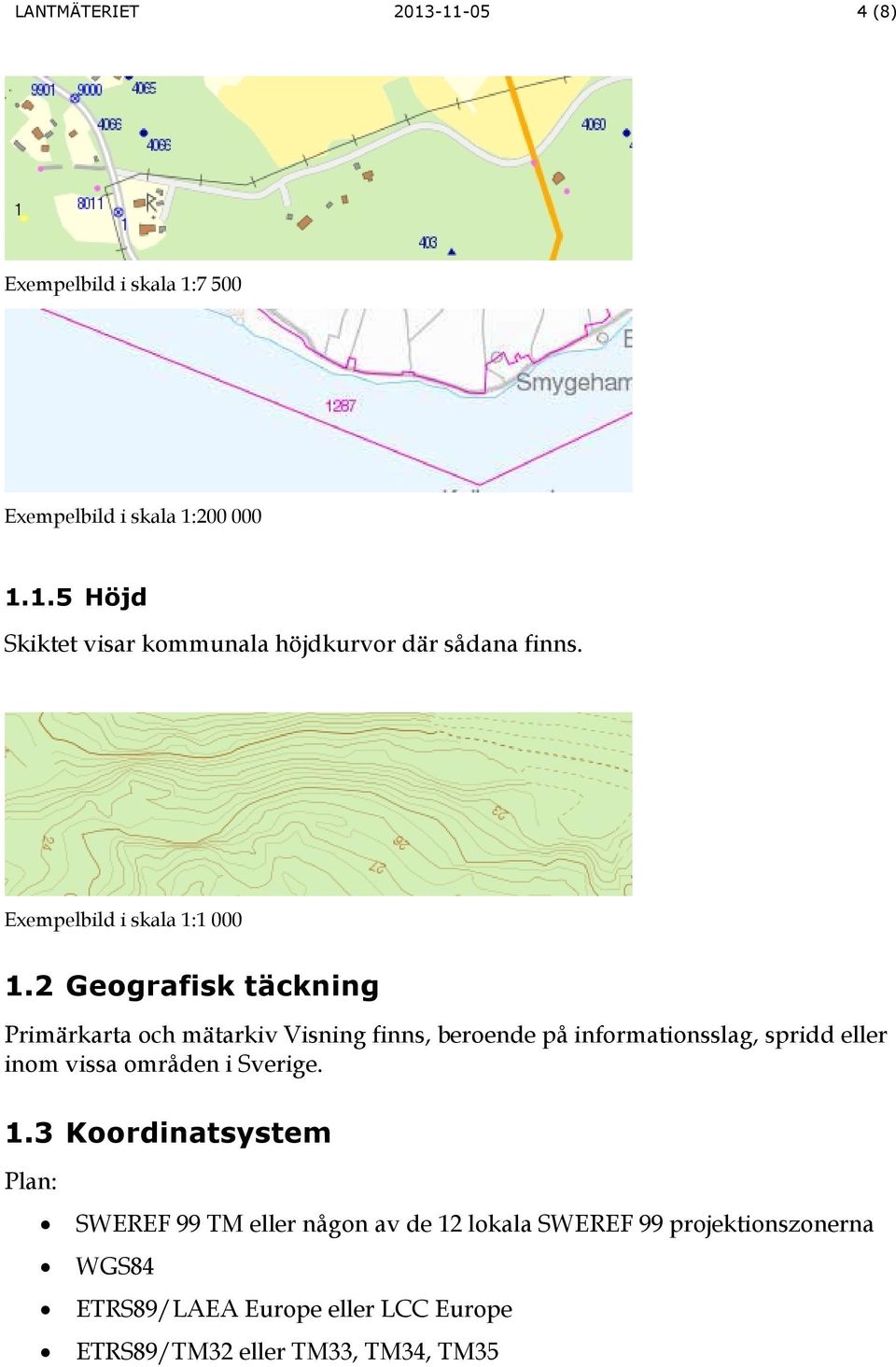 2 Geografisk täckning Primärkarta och mätarkiv Visning finns, beroende på informationsslag, spridd eller inom vissa