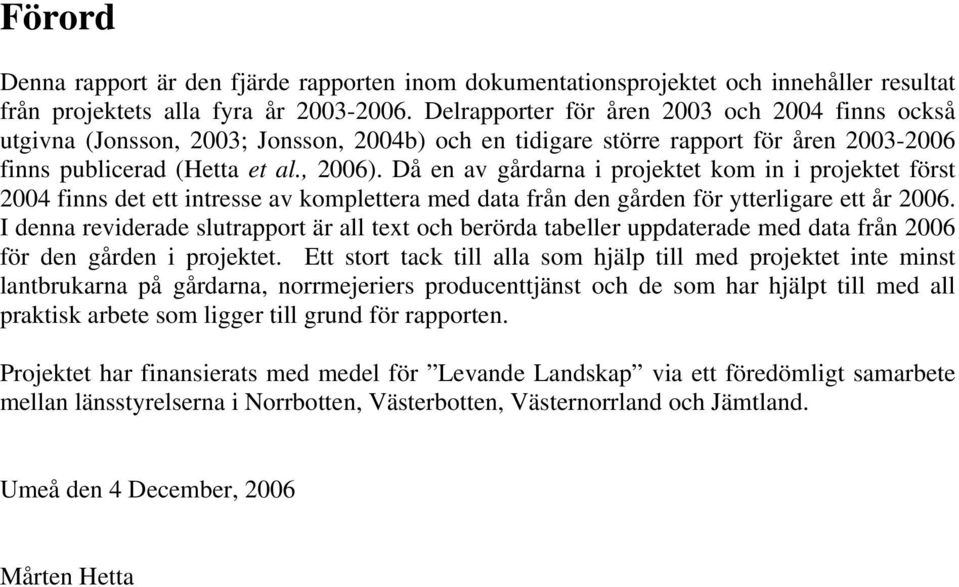 Då en av gårdarna i projektet kom in i projektet först 2004 finns det ett intresse av komplettera med data från den gården för ytterligare ett år 2006.