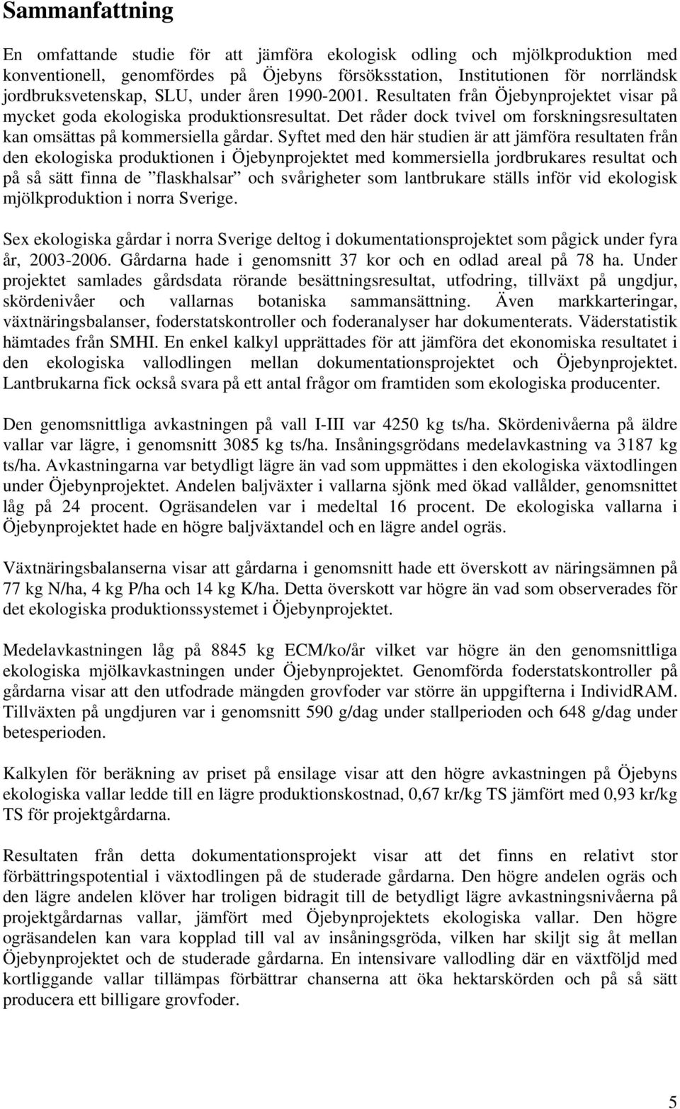 Syftet med den här studien är att jämföra resultaten från den ekologiska produktionen i Öjebynprojektet med kommersiella jordbrukares resultat och på så sätt finna de flaskhalsar och svårigheter som