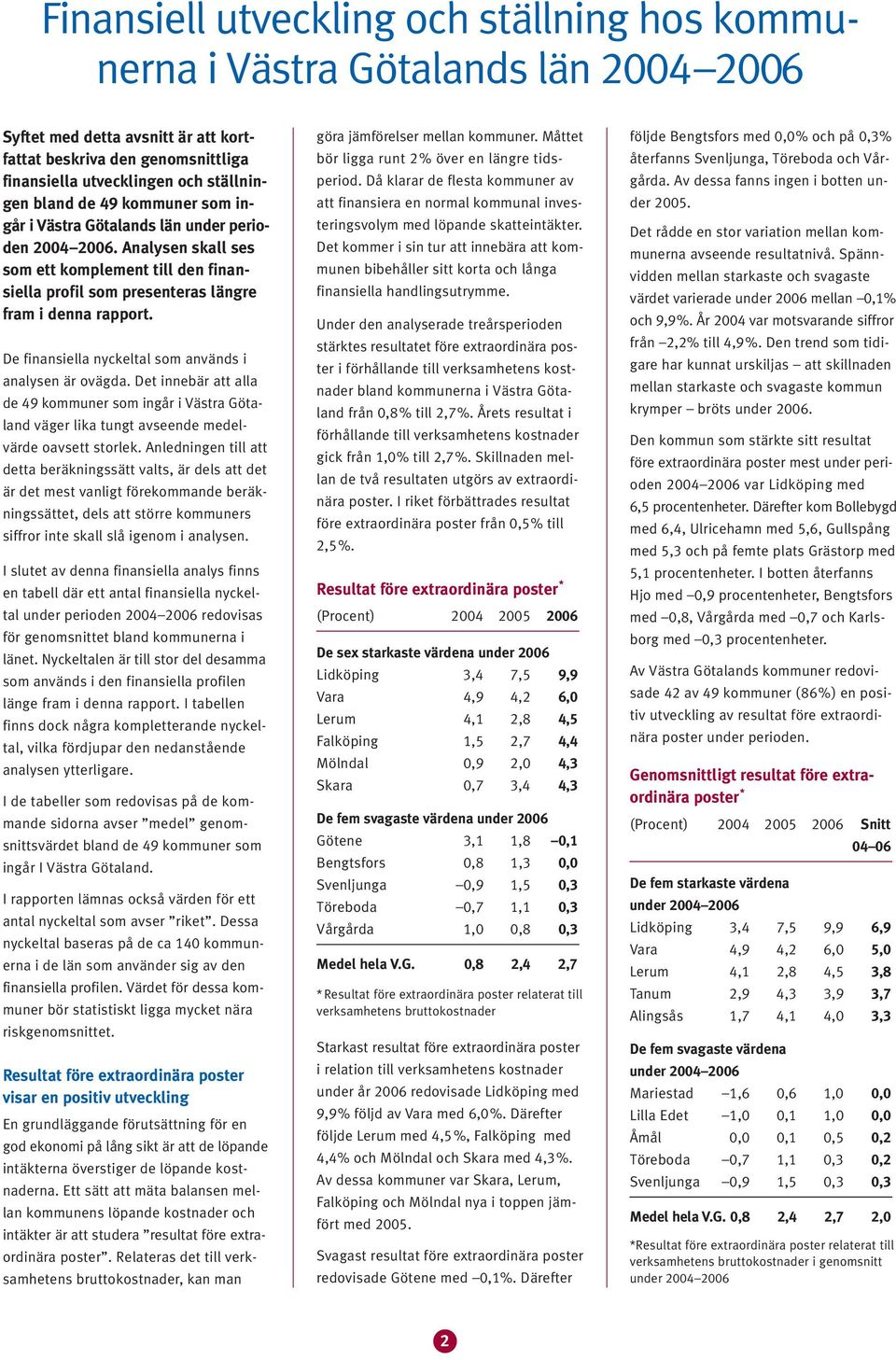 De finansiella nyckeltal som används i analysen är ovägda. Det innebär att alla de 9 kommuner som ingår i Västra Götaland väger lika tungt avseende medelvärde oavsett storlek.