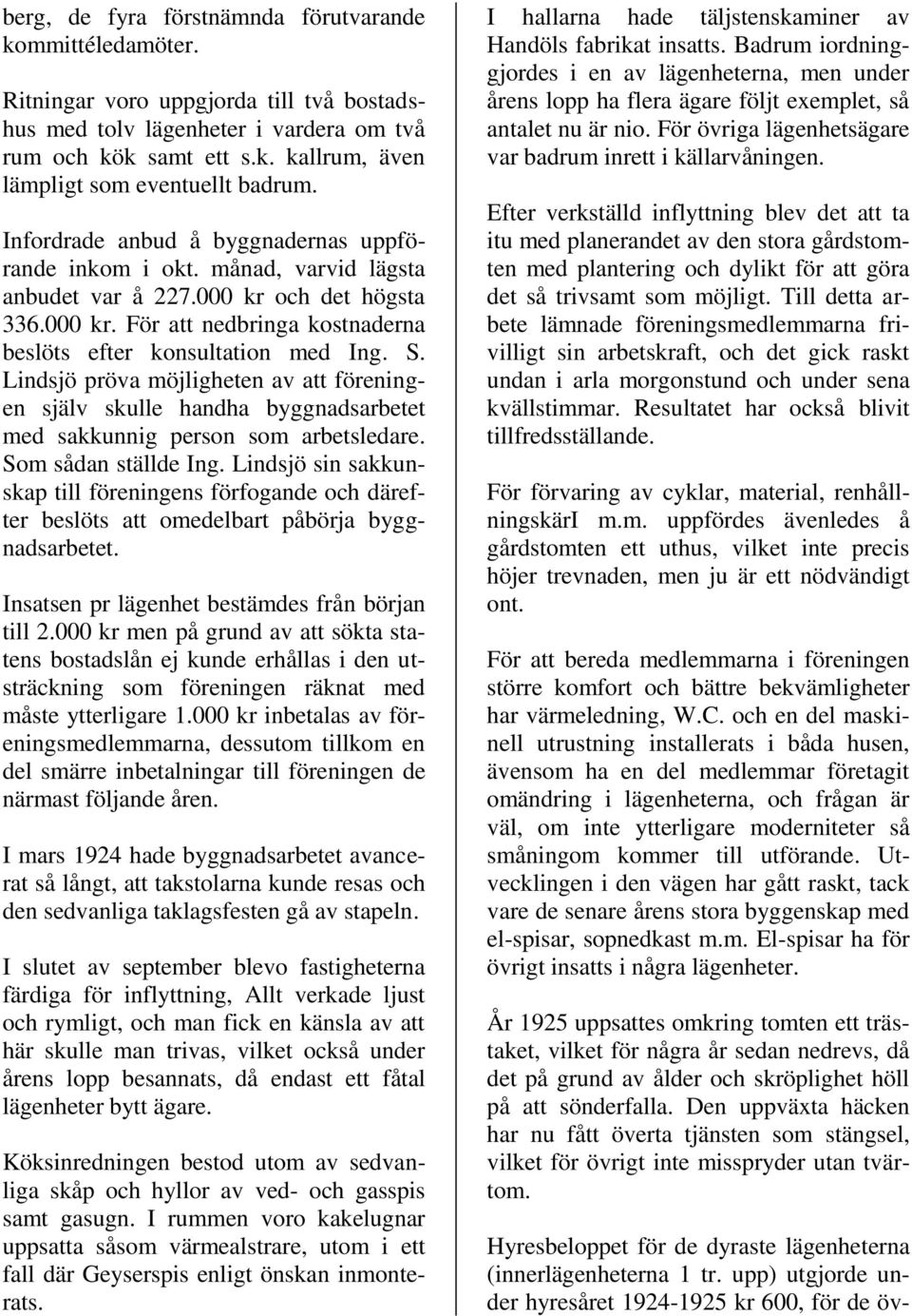 Lindsjö pröva möjligheten av att föreningen själv skulle handha byggnadsarbetet med sakkunnig person som arbetsledare. Som sådan ställde Ing.