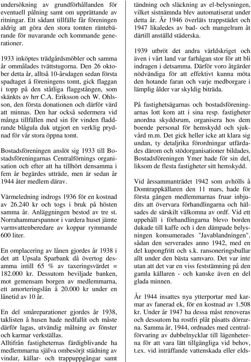 Den 26 oktober detta år, alltså 10-årsdagen sedan första spadtaget å föreningens tomt, gick flaggan i topp på den ståtliga flaggstången, som skänkts av hrr C.A. Eriksson och W.