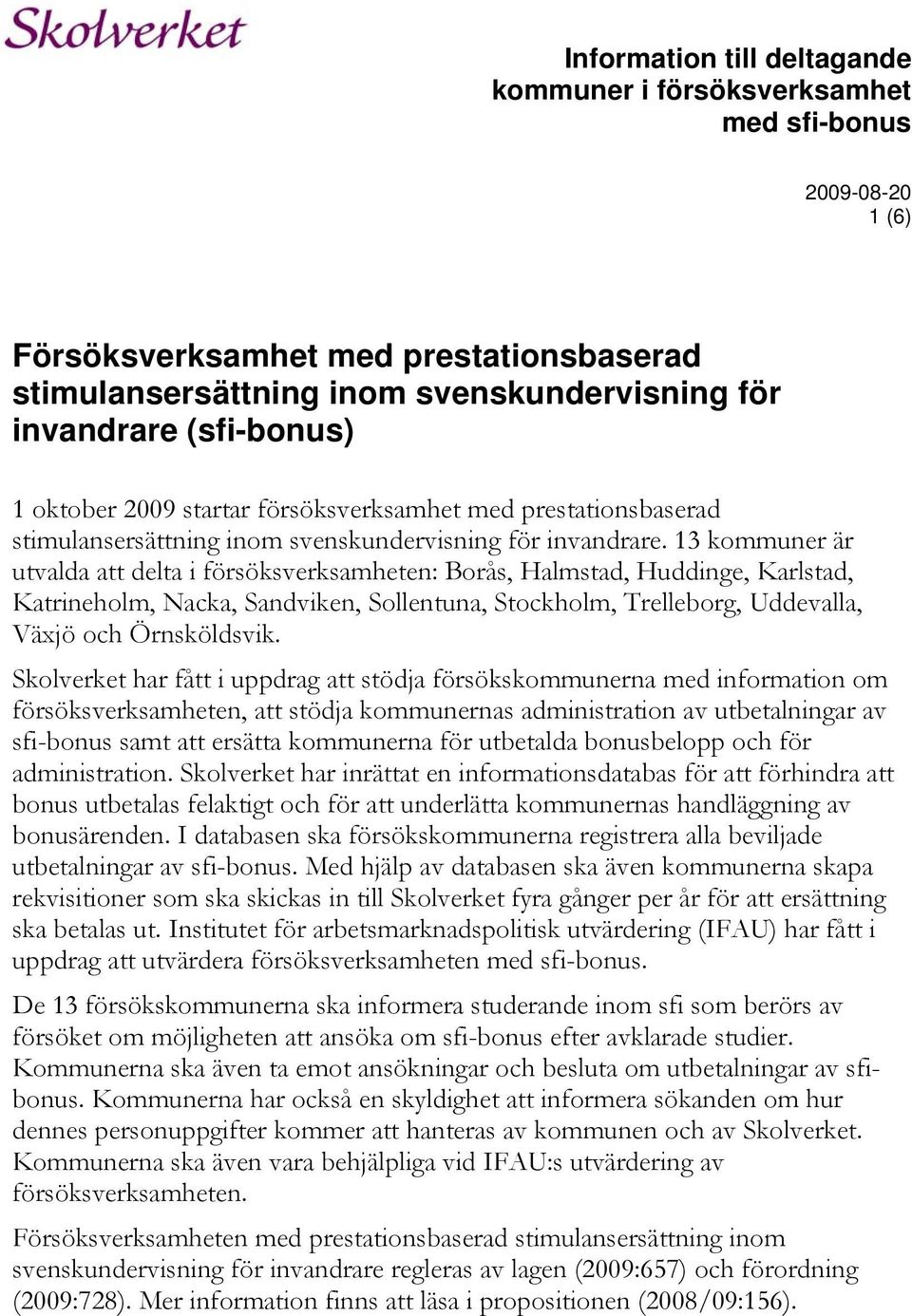 13 kommuner är utvalda att delta i försöksverksamheten: Borås, Halmstad, Huddinge, Karlstad, Katrineholm, Nacka, Sandviken, Sollentuna, Stockholm, Trelleborg, Uddevalla, Växjö och Örnsköldsvik.