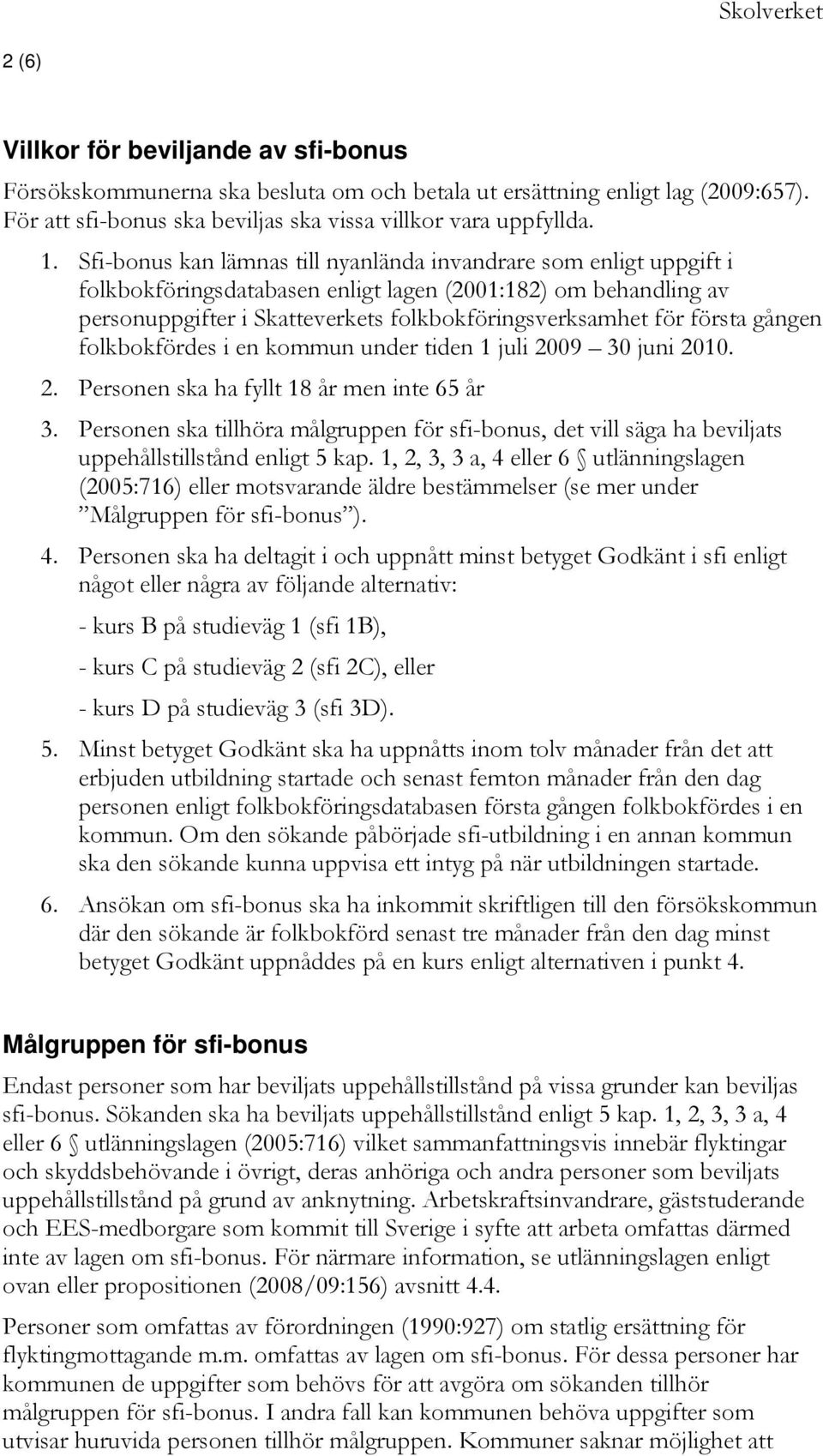 första gången folkbokfördes i en kommun under tiden 1 juli 2009 30 juni 2010. 2. Personen ska ha fyllt 18 år men inte 65 år 3.