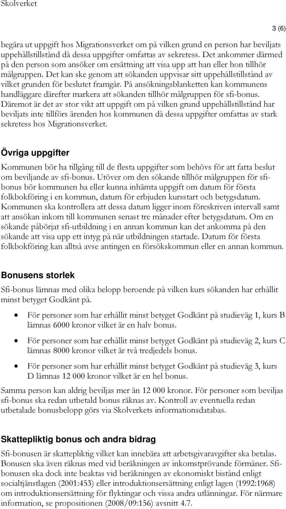 Det kan ske genom att sökanden uppvisar sitt uppehållstillstånd av vilket grunden för beslutet framgår.