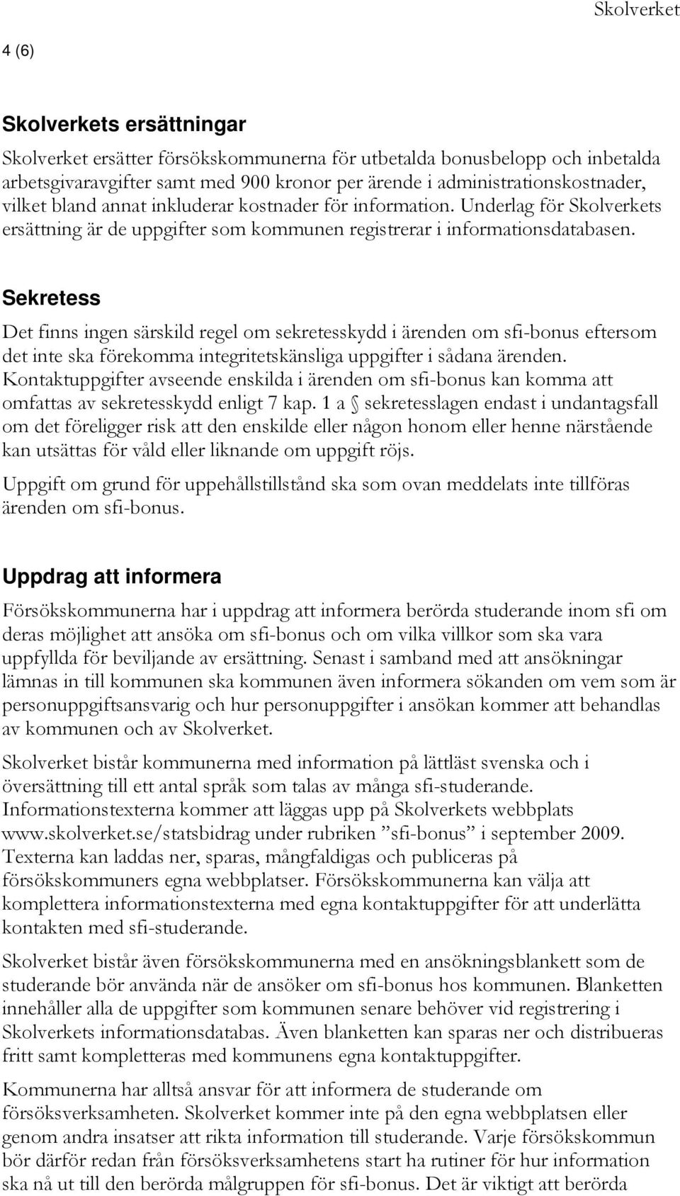 Sekretess Det finns ingen särskild regel om sekretesskydd i ärenden om sfi-bonus eftersom det inte ska förekomma integritetskänsliga uppgifter i sådana ärenden.