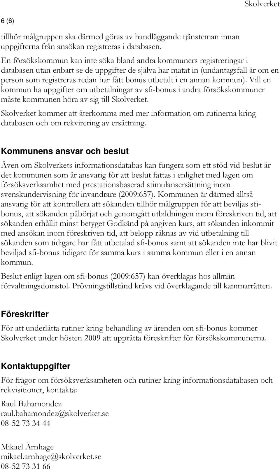 utbetalt i en annan kommun). Vill en kommun ha uppgifter om utbetalningar av sfi-bonus i andra försökskommuner måste kommunen höra av sig till Skolverket.