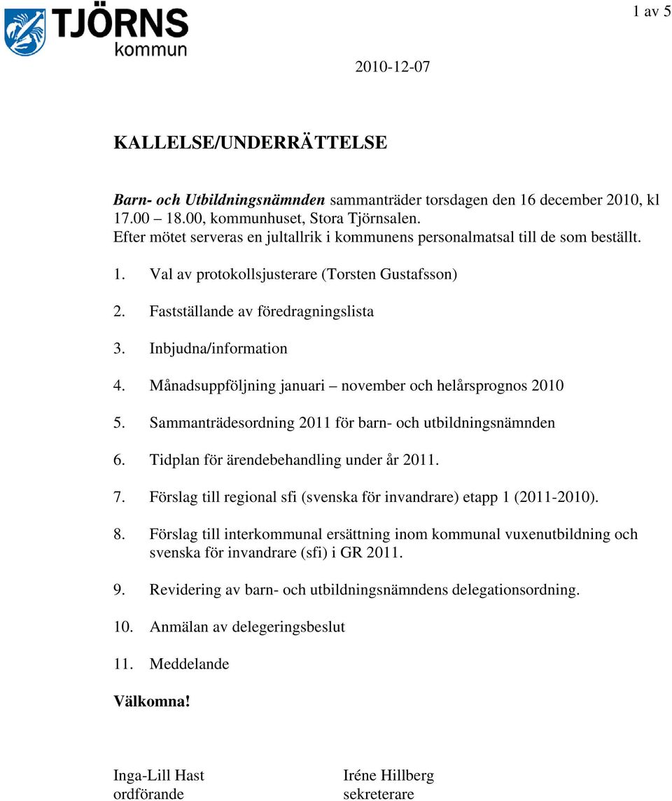 Månadsuppföljning januari november och helårsprognos 2010 5. Sammanträdesordning 2011 för barn- och utbildningsnämnden 6. Tidplan för ärendebehandling under år 2011. 7.